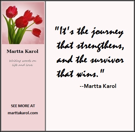 Quote:  It's the journey that strengthens, and the survivor that wins." -- Martta Karol